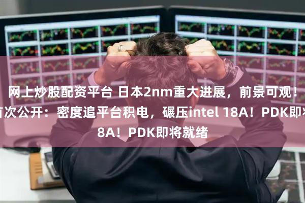 网上炒股配资平台 日本2nm重大进展，前景可观！数据首次公开：密度追平台积电，碾压intel 18A！PDK即将就绪