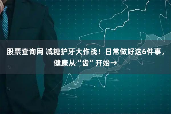 股票查询网 减糖护牙大作战！日常做好这6件事，健康从“齿”开始→