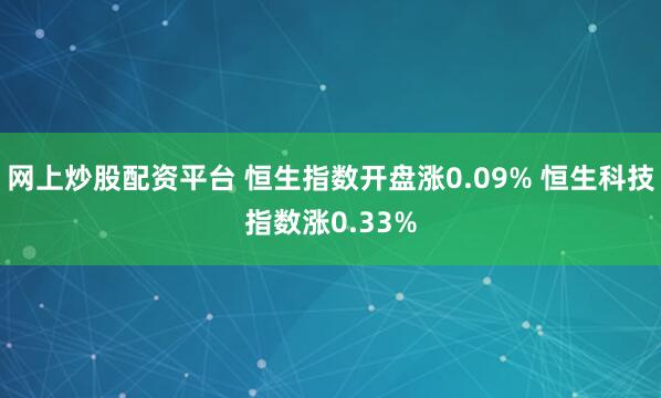 网上炒股配资平台 恒生指数开盘涨0.09% 恒生科技指数涨0.33%