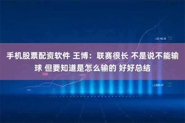 手机股票配资软件 王博：联赛很长 不是说不能输球 但要知道是怎么输的 好好总结