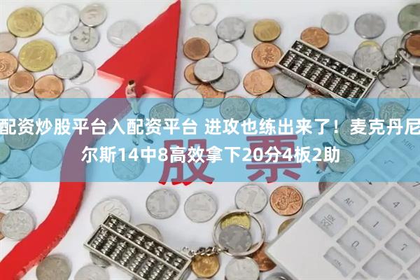 配资炒股平台入配资平台 进攻也练出来了！麦克丹尼尔斯14中8高效拿下20分4板2助