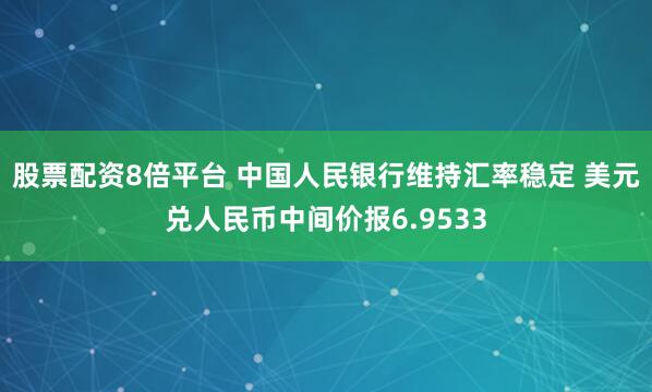 股票配资8倍平台 中国人民银行维持汇率稳定 美元兑人民币中间价报6.9533