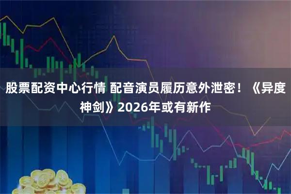 股票配资中心行情 配音演员履历意外泄密！《异度神剑》2026年或有新作