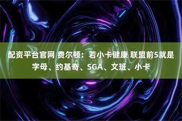 配资平台官网 费尔顿：若小卡健康 联盟前5就是字母、约基奇、SGA、文班、小卡