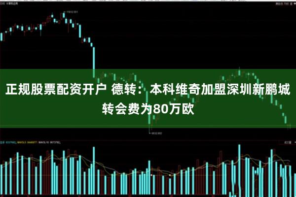 正规股票配资开户 德转：本科维奇加盟深圳新鹏城转会费为80万欧