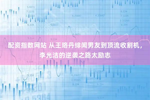 配资指数网站 从王珞丹绯闻男友到顶流收割机，李光洁的逆袭之路太励志