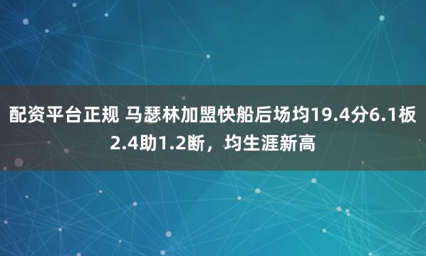 配资平台正规 马瑟林加盟快船后场均19.4分6.1板2.4助1.2断，均生涯新高