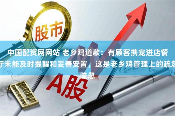 中国配资网网站 老乡鸡道歉：有顾客携宠进店餐厅未能及时提醒和妥善安置，这是老乡鸡管理上的疏忽